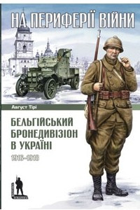 Книга На периферії війни. Бельгійський бронедивізіон в Україні. 1916-1918