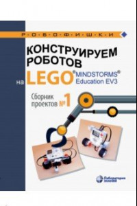 Книга Конструируем роботов на Lego Mindstorms Education EV3. Сборник проектов №1