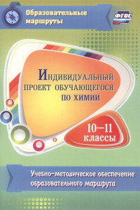 Книга Индивидуальный проект обучающегося по химии. 10-11 классы: учебно-методическое обеспечение образовательного маршрута