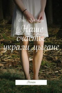 Книга Наше счастье украли цыгане. Роман