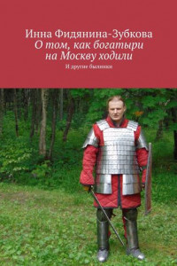 Книга О том, как богатыри на Москву ходили. И другие былинки