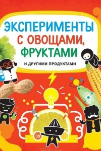 Книга Эксперименты с овощами, фруктами и другими продуктами
