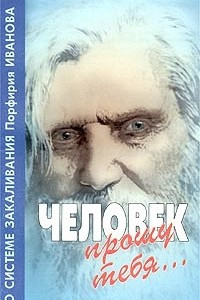 Книга Человек, прошу тебя... О системе закаливания Порфирия Иванова
