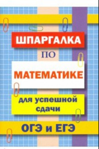 Книга Шпаргалка по математике для сдачи ОГЭ и ЕГЭ