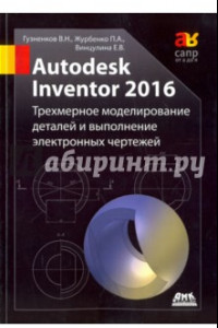 Книга Autodesk Inventor 2016. Трехмерное моделирование деталей и выполнение электронных чертежей