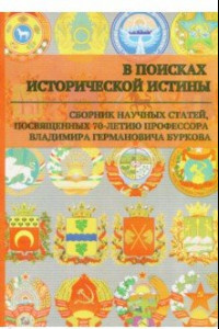 Книга В поисках исторической истины. Сборник научных статей к 70-летию профессора В.Г. Буркова