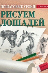 Книга Пошаговые уроки рисования. Рисуем лошадей