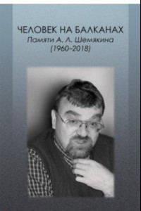 Книга Человек на Балканах. Памяти Андрея Леонидовича Шемякина (1960–2018)