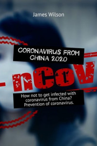 Книга Coronavirus from China 2020. How not to get infected with coronavirus from China? Prevention of coronavirus