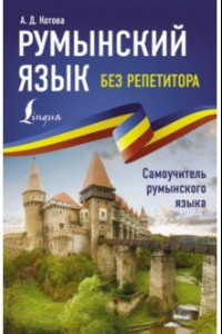 Книга Румынский язык без репетитора. Самоучитель румынского языка