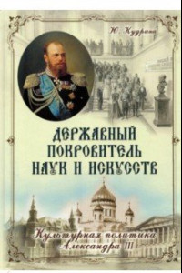 Книга Державный Покровитель наук и искусств. Культурная политика Александра III
