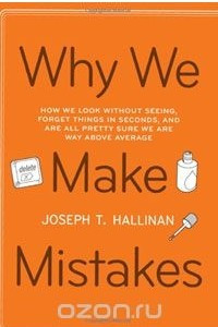 Книга Why We Make Mistakes: How We Look Without Seeing, Forget Things in Seconds, and Are All Pretty Sure We Are Way Above Average