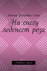 Книга На снегу леденеет роза. Любовная лирика