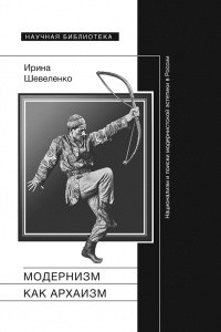 Книга Модернизм как архаизм. Национализм и поиски модернистской эстетики в России