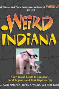 Книга Weird Indiana: Your Travel Guide to Indiana's Local Legends and Best Kept Secrets