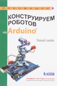 Книга Конструируем роботов на Arduino. Умный замок