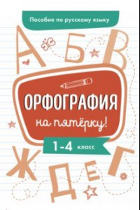 Книга Пособие по русскому языку. Орфография на пятерку! 1-4 классы