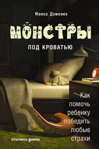 Книга Монстры под кроватью: Как помочь ребенку победить любые страхи