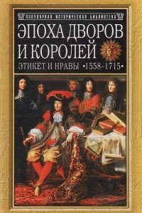 Книга Эпоха дворов и королей. Этикет и нравы в 1558-1715 годы