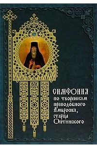 Книга Симфония по творениям преподобного Амвросия, старца Оптинского