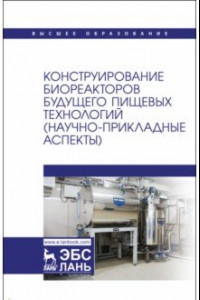 Книга Конструирование биореакторов будущего пищевых технологий (научно-прикладные аспекты). Учебник