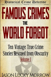 Книга Famous Crimes the World Forgot: Ten Vintage True Crime Stories Rescued from Obscurity