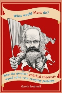 Книга What Would Marx Do?: How the greatest political theorists would solve your everyday problems