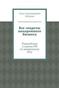 Книга Все секреты похоронного бизнеса. Руководство и законы РФ по похоронному делу
