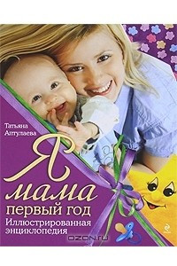 Книга Я мама первый год. Иллюстрированная энциклопедия