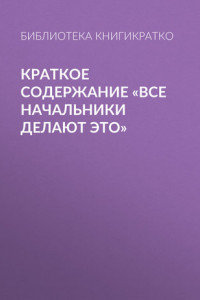 Книга Краткое содержание «Все начальники делают это»