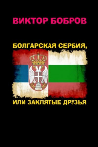 Книга Болгарская Сербия, или заклятые друзья