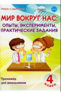 Книга Мир вокруг нас: опыты, эксперименты, практические задания. 4 класс. Тренажёр для школьников