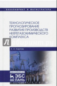 Книга Технологическое прогнозирование развития производств нефтегазохимического комплекса