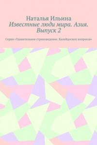 Книга Известные люди мира. Азия. Выпуск 2. Серия «Удивительное страноведение. Калейдоскоп вопросов»