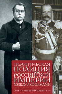 Книга Политическая полиция Российской империи между реформами