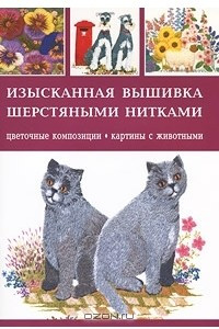 Книга Изысканная вышивка шерстяными нитками. Цветочные композиции, картины с животными