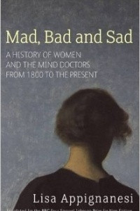 Книга Mad, Bad and Sad – A History of Women and the Mind Doctors