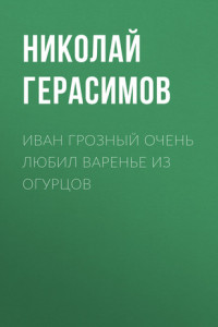 Книга Иван Грозный очень любил варенье из огурцов