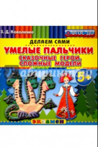 Книга Умелые пальчики. Сказочные герои. Сложные модели. 5+. ФГОС ДО