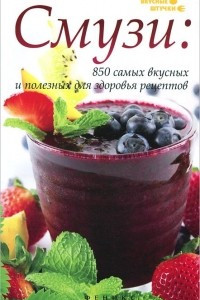 Книга Смузи: 850 самых вкусных и полезных для здоровья