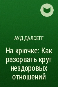 Книга На крючке: Как разорвать круг нездоровых отношений