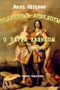 Книга Подлинные анекдоты из жизни Петра Великого, слышанные от знатных особ в Москве и Санкт-Петербурге. В трех частях