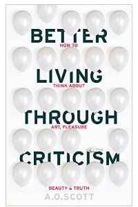 Книга Better Living Through Criticism: How to Think about Art, Pleasure, Beauty and Truth