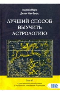 Книга Лучший способ выучить астрологию. Том VI. Единственный способ узнать о хорарной и элективной астрол.