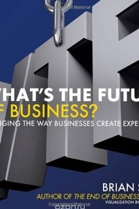 Книга What's the Future of Business: Changing the Way Businesses Create Experiences
