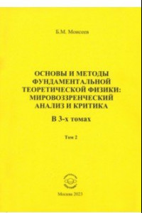 Книга Основы и методы фундаментальной теоретической физики. Мировоззренческий анализ и критика. Том 2