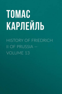 Книга History of Friedrich II of Prussia – Volume 13