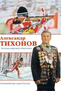 Книга Александр Тихонов. Легенда мирового биатлона