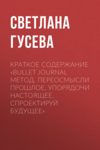 Книга Краткое содержание «Bullet Journal метод. Переосмысли прошлое, упорядочи настоящее, спроектируй будущее»