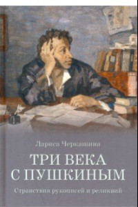 Книга Три века с Пушкиным. Странствия рукописей и реликвий
